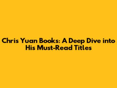 Chris Yuan Books: A Deep Dive into His Must-Read Titles