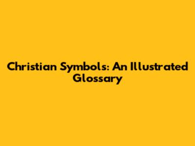 Christian Symbols: An Illustrated Glossary