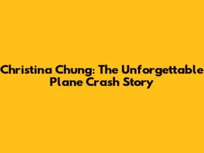 Christina Chung: The Unforgettable Plane Crash Story
