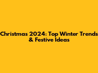 Christmas 2024: Top Winter Trends & Festive Ideas