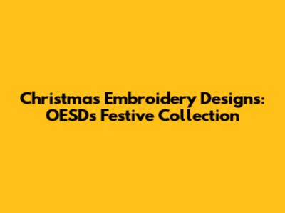 Christmas Embroidery Designs: OESD's Festive Collection