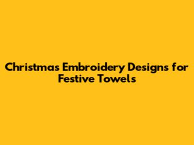 Christmas Embroidery Designs for Festive Towels