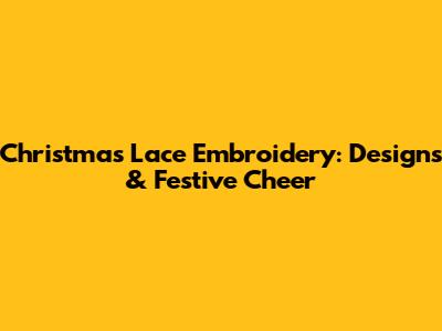 Christmas Lace Embroidery: Designs & Festive Cheer