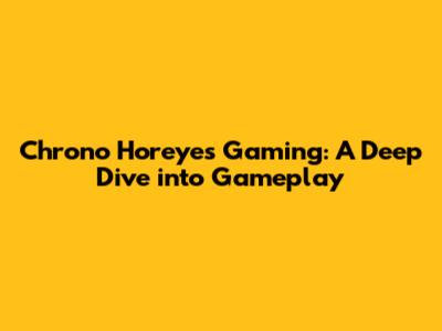 Chrono Horeyes Gaming: A Deep Dive into Gameplay