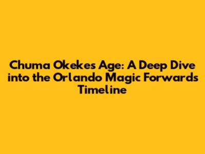 Chuma Okeke's Age: A Deep Dive into the Orlando Magic Forward's Timeline