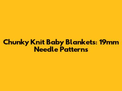 Chunky Knit Baby Blankets: 19mm Needle Patterns