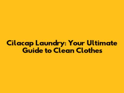 Cilacap Laundry: Your Ultimate Guide to Clean Clothes
