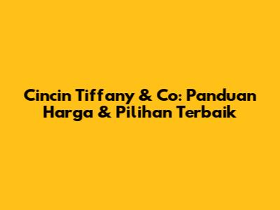 Cincin Tiffany & Co: Panduan Harga & Pilihan Terbaik