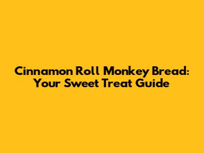 Cinnamon Roll Monkey Bread: Your Sweet Treat Guide