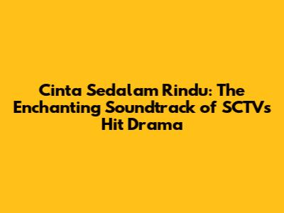 Cinta Sedalam Rindu: The Enchanting Soundtrack of SCTV's Hit Drama