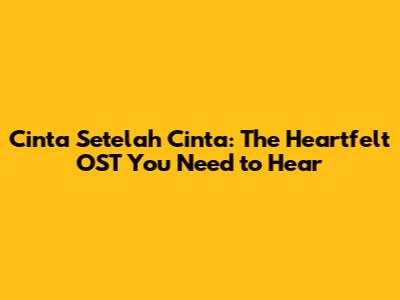 Cinta Setelah Cinta: The Heartfelt OST You Need to Hear
