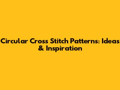 Circular Cross Stitch Patterns: Ideas & Inspiration