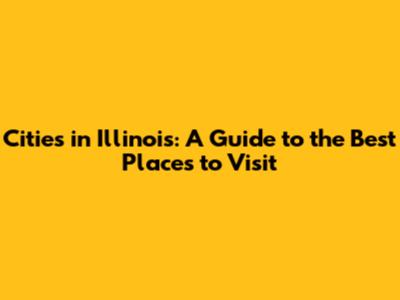 Cities in Illinois: A Guide to the Best Places to Visit