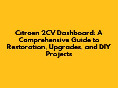 Citroen 2CV Dashboard: A Comprehensive Guide to Restoration, Upgrades, and DIY Projects