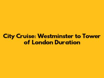 City Cruise: Westminster to Tower of London Duration