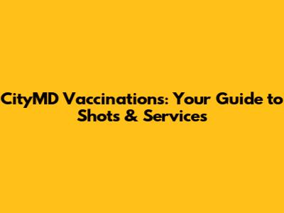 CityMD Vaccinations: Your Guide to Shots & Services
