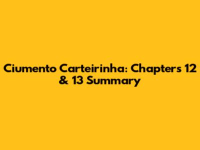 Ciumento Carteirinha: Chapters 12 & 13 Summary
