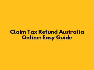 Claim Tax Refund Australia Online: Easy Guide