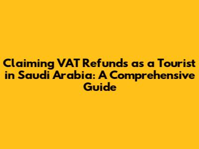 Claiming VAT Refunds as a Tourist in Saudi Arabia: A Comprehensive Guide