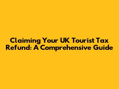Claiming Your UK Tourist Tax Refund: A Comprehensive Guide