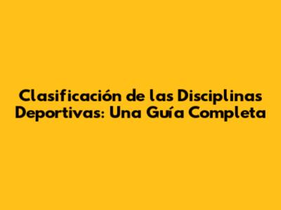 Clasificación de las Disciplinas Deportivas: Una Guía Completa