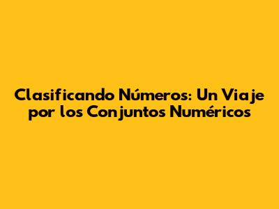 Clasificando Números: Un Viaje por los Conjuntos Numéricos