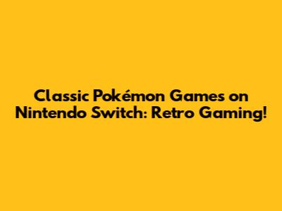 Classic Pokémon Games on Nintendo Switch: Retro Gaming!