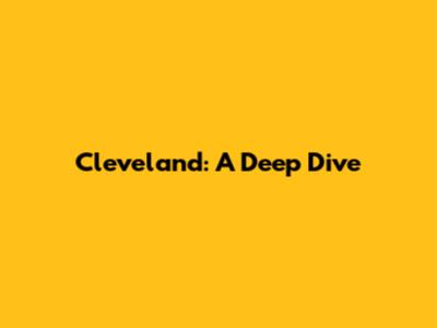 Cleveland: A Deep Dive