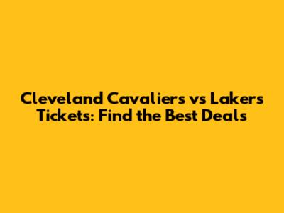Cleveland Cavaliers vs Lakers Tickets: Find the Best Deals