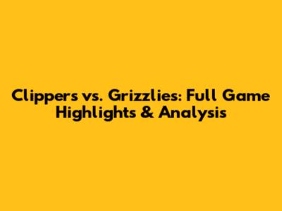 Clippers vs. Grizzlies: Full Game Highlights & Analysis