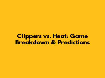 Clippers vs. Heat: Game Breakdown & Predictions