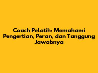 Coach Pelatih: Memahami Pengertian, Peran, dan Tanggung Jawabnya