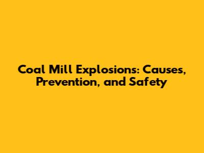 Coal Mill Explosions: Causes, Prevention, and Safety