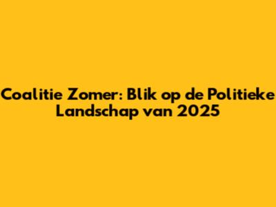 Coalitie Zomer: Blik op de Politieke Landschap van 2025