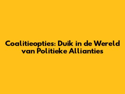 Coalitieopties: Duik in de Wereld van Politieke Allianties