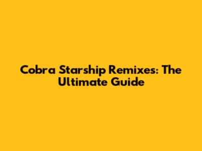 Cobra Starship Remixes: The Ultimate Guide