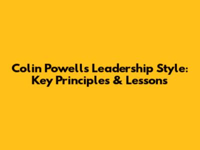 Colin Powell's Leadership Style: Key Principles & Lessons
