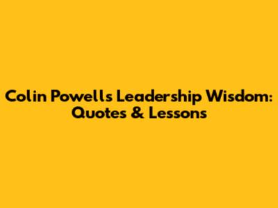 Colin Powell's Leadership Wisdom: Quotes & Lessons