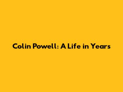 Colin Powell: A Life in Years