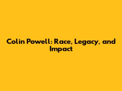 Colin Powell: Race, Legacy, and Impact