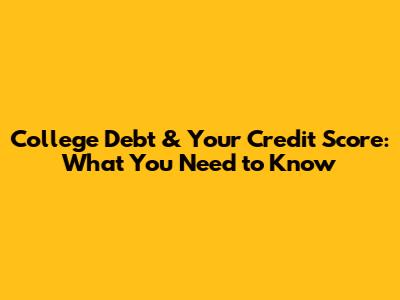 College Debt & Your Credit Score: What You Need to Know