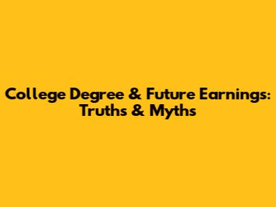 College Degree & Future Earnings: Truths & Myths