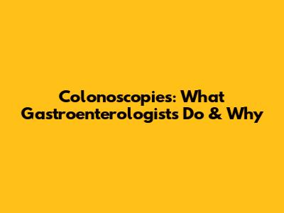 Colonoscopies: What Gastroenterologists Do & Why