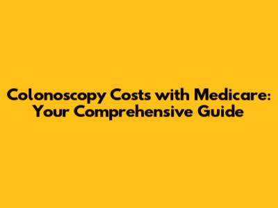 Colonoscopy Costs with Medicare: Your Comprehensive Guide
