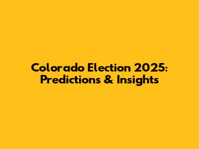 Colorado Election 2025: Predictions & Insights
