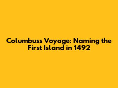 Columbus's Voyage: Naming the First Island in 1492
