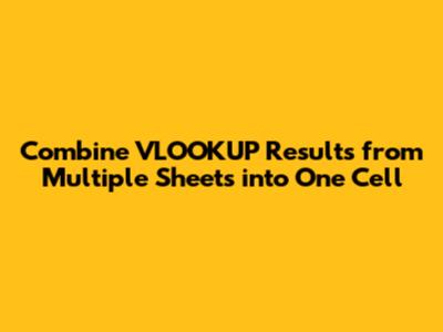 Combine VLOOKUP Results from Multiple Sheets into One Cell