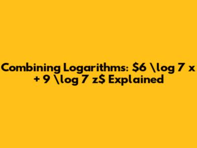 Combining Logarithms: $6 \log_7 x + 9 \log_7 z$ Explained
