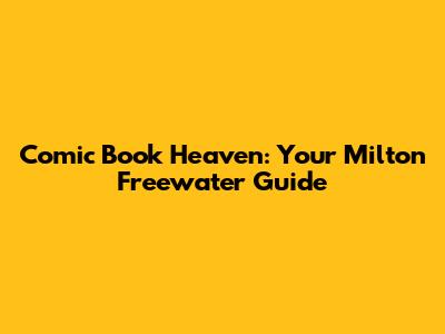 Comic Book Heaven: Your Milton Freewater Guide