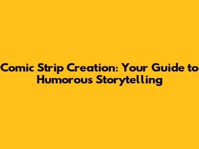 Comic Strip Creation: Your Guide to Humorous Storytelling
